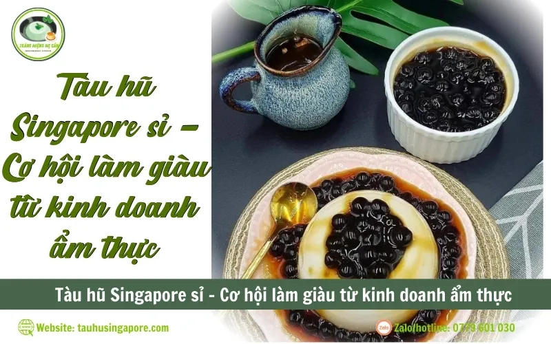 Tàu hũ Singapore sỉ - Cơ hội làm giàu từ kinh doanh ẩm thực