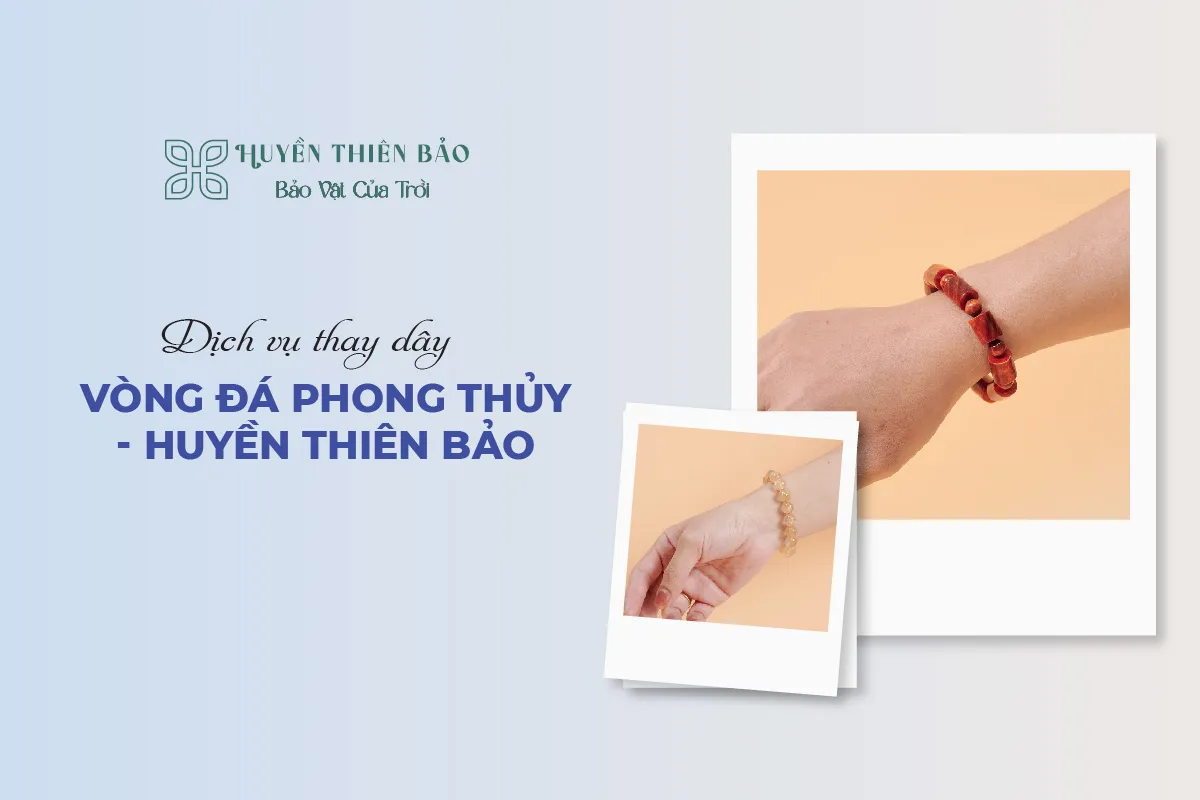 Dịch vụ thay dây vòng đá phong thủy - Huyền Thiên Bảo